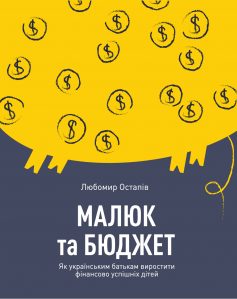 «Малюк та бюджет. Як українським батькам виховати фінансово успішних дітей» Любомир Остапів