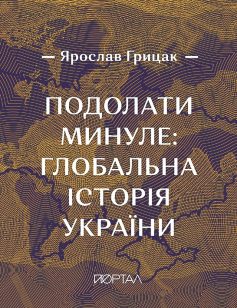 «Подолати минуле: глобальна історія України» Ярослав Грицак