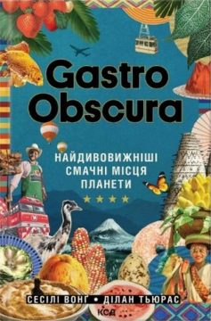 «Gastro Obscura. Найдивовижніші смачні місця планети» Сесілі Вонґ, Ділан Тьюрас
